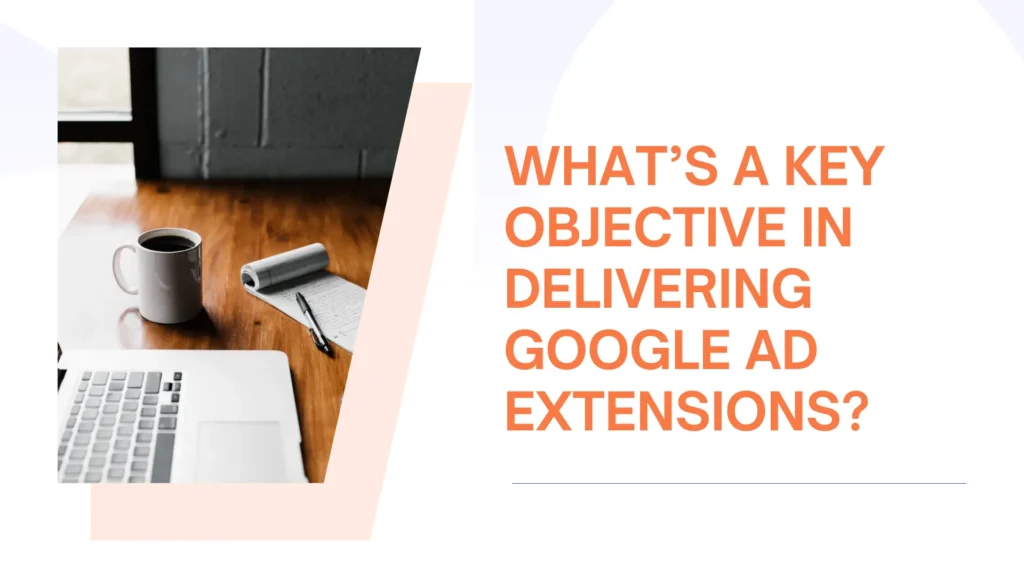 What's a Key Objective in Delivering Ad Extensions